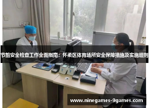 节前安全检查工作全面指南:怀柔区体育场所安全保障措施及实施细则 节前安全检查工作全面指南:怀柔区体育场所安全保障措施及实施细则