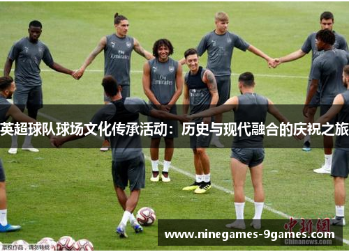 英超球队球场文化传承活动:历史与现代融合的庆祝之旅 英超球队球场文化传承活动:历史与现代融合的庆祝之旅