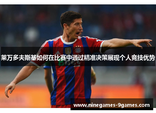 莱万多夫斯基如何在比赛中通过精准决策展现个人竞技优势 莱万多夫斯基如何在比赛中通过精准决策展现个人竞技优势