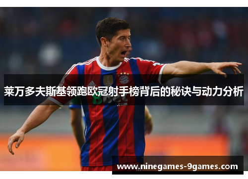 莱万多夫斯基领跑欧冠射手榜背后的秘诀与动力分析 莱万多夫斯基领跑欧冠射手榜背后的秘诀与动力分析