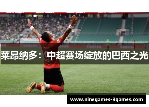 莱昂纳多:中超赛场绽放的巴西之光 莱昂纳多:中超赛场绽放的巴西之光
