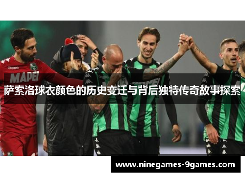 萨索洛球衣颜色的历史变迁与背后独特传奇故事探索