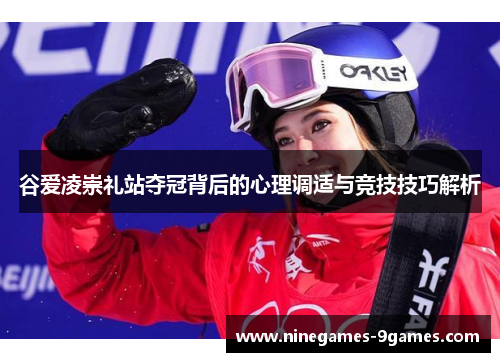 谷爱凌崇礼站夺冠背后的心理调适与竞技技巧解析 谷爱凌崇礼站夺冠背后的心理调适与竞技技巧解析
