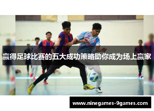 赢得足球比赛的五大成功策略助你成为场上赢家