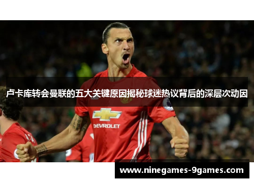 卢卡库转会曼联的五大关键原因揭秘球迷热议背后的深层次动因