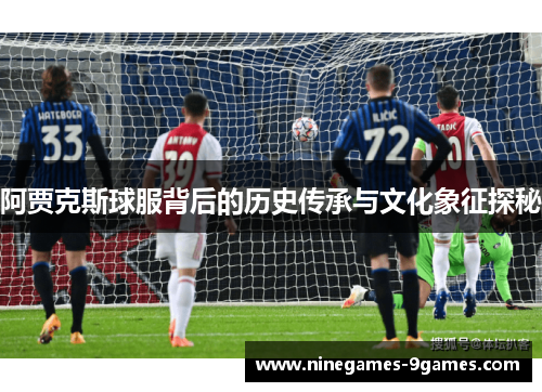阿贾克斯球服背后的历史传承与文化象征探秘