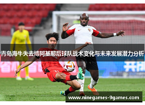 青岛海牛失去博阿基耶后球队战术变化与未来发展潜力分析