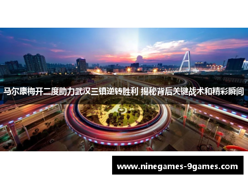 马尔康梅开二度助力武汉三镇逆转胜利 揭秘背后关键战术和精彩瞬间 马尔康梅开二度助力武汉三镇逆转胜利 揭秘背后关键战术和精彩瞬间