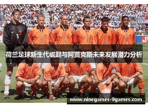 荷兰足球新生代崛起与阿贾克斯未来发展潜力分析