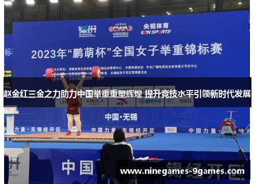 赵金红三金之力助力中国举重重塑辉煌 提升竞技水平引领新时代发展 赵金红三金之力助力中国举重重塑辉煌 提升竞技水平引领新时代发展