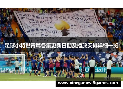 足球小将世青篇各集更新日期及播放安排详细一览 足球小将世青篇各集更新日期及播放安排详细一览