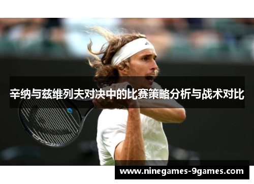 辛纳与兹维列夫对决中的比赛策略分析与战术对比 辛纳与兹维列夫对决中的比赛策略分析与战术对比