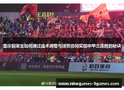 重庆铜梁龙如何通过战术调整与球员协同实现中甲三连胜的秘诀 重庆铜梁龙如何通过战术调整与球员协同实现中甲三连胜的秘诀