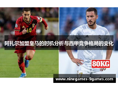 阿扎尔加盟皇马的时机分析与西甲竞争格局的变化