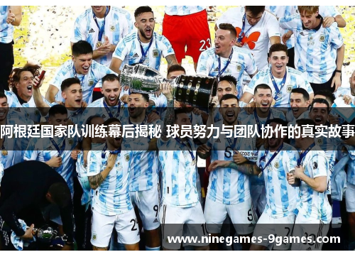 阿根廷国家队训练幕后揭秘 球员努力与团队协作的真实故事