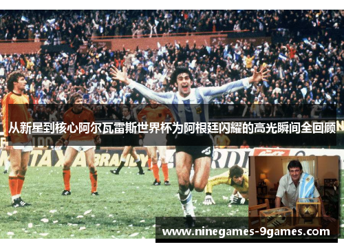 从新星到核心阿尔瓦雷斯世界杯为阿根廷闪耀的高光瞬间全回顾