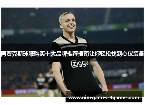 阿贾克斯球服购买十大品牌推荐指南让你轻松找到心仪装备 阿贾克斯球服购买十大品牌推荐指南让你轻松找到心仪装备