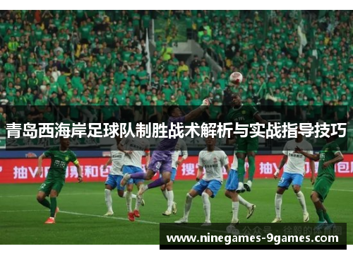 青岛西海岸足球队制胜战术解析与实战指导技巧