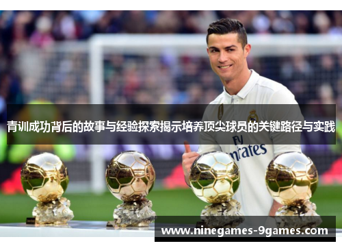 青训成功背后的故事与经验探索揭示培养顶尖球员的关键路径与实践 青训成功背后的故事与经验探索揭示培养顶尖球员的关键路径与实践