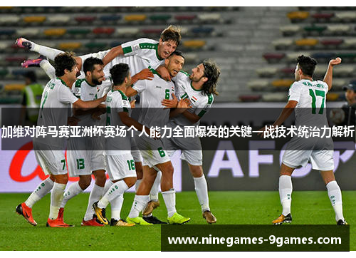加维对阵马赛亚洲杯赛场个人能力全面爆发的关键一战技术统治力解析 加维对阵马赛亚洲杯赛场个人能力全面爆发的关键一战技术统治力解析