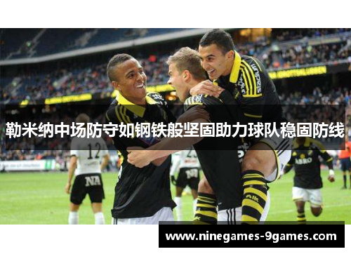 勒米纳中场防守如钢铁般坚固助力球队稳固防线 勒米纳中场防守如钢铁般坚固助力球队稳固防线