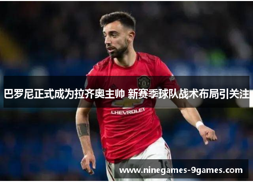 巴罗尼正式成为拉齐奥主帅 新赛季球队战术布局引关注 巴罗尼正式成为拉齐奥主帅 新赛季球队战术布局引关注