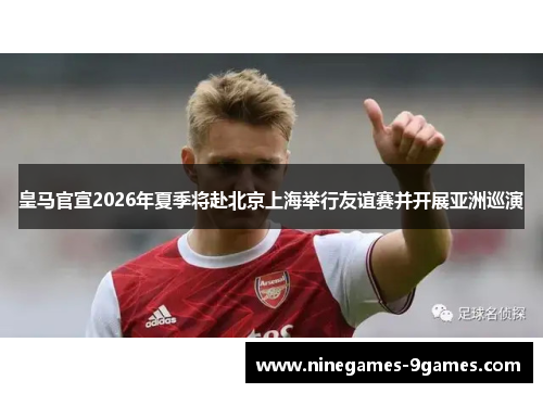 皇马官宣2026年夏季将赴北京上海举行友谊赛并开展亚洲巡演 皇马官宣2026年夏季将赴北京上海举行友谊赛并开展亚洲巡演