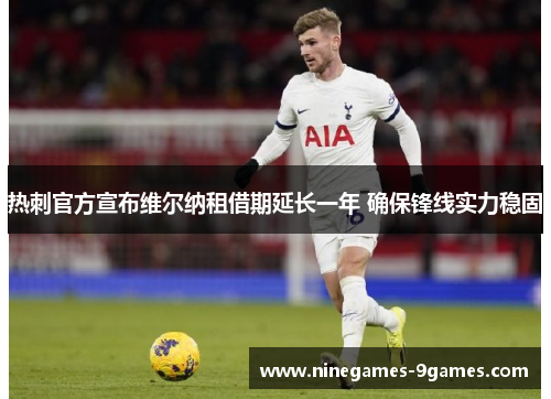 热刺官方宣布维尔纳租借期延长一年 确保锋线实力稳固 热刺官方宣布维尔纳租借期延长一年 确保锋线实力稳固
