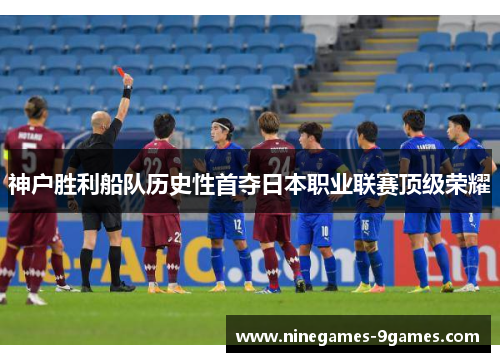 神户胜利船队历史性首夺日本职业联赛顶级荣耀 神户胜利船队历史性首夺日本职业联赛顶级荣耀