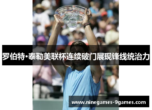 罗伯特·泰勒美联杯连续破门展现锋线统治力 罗伯特·泰勒美联杯连续破门展现锋线统治力
