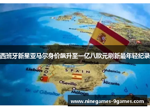 西班牙新星亚马尔身价飙升至一亿八欧元刷新最年轻纪录 西班牙新星亚马尔身价飙升至一亿八欧元刷新最年轻纪录