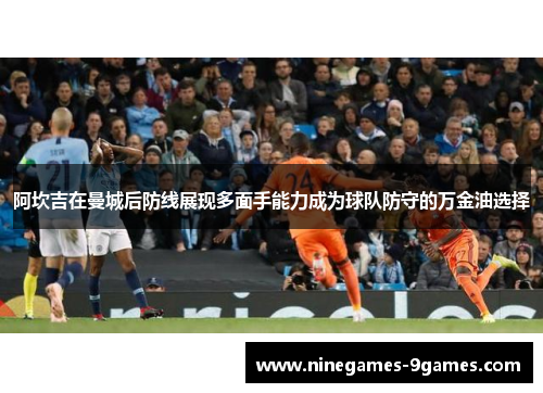 阿坎吉在曼城后防线展现多面手能力成为球队防守的万金油选择 阿坎吉在曼城后防线展现多面手能力成为球队防守的万金油选择