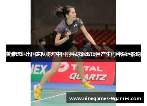 黄雅琼退出国家队将对中国羽毛球混双项目产生何种深远影响
