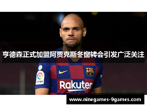 亨德森正式加盟阿贾克斯冬窗转会引发广泛关注