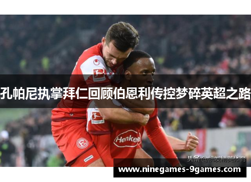 孔帕尼执掌拜仁回顾伯恩利传控梦碎英超之路