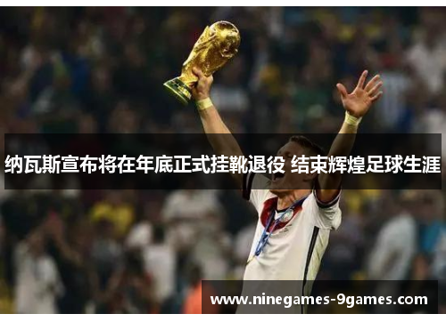 纳瓦斯宣布将在年底正式挂靴退役 结束辉煌足球生涯