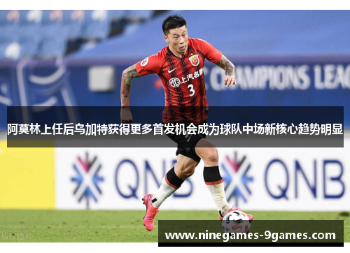 阿莫林上任后乌加特获得更多首发机会成为球队中场新核心趋势明显 阿莫林上任后乌加特获得更多首发机会成为球队中场新核心趋势明显