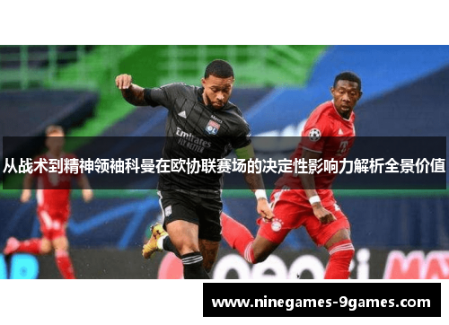 从战术到精神领袖科曼在欧协联赛场的决定性影响力解析全景价值