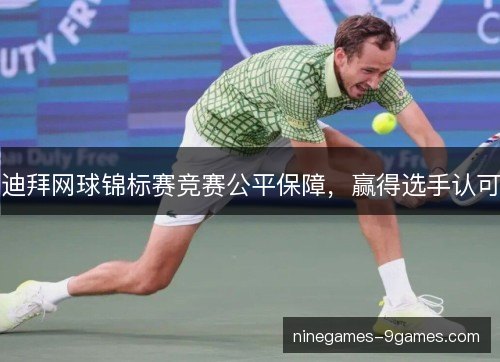 迪拜网球锦标赛竞赛公平保障，赢得选手认可