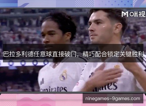 巴拉多利德任意球直接破门，精巧配合锁定关键胜利