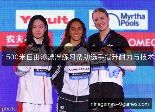 1500米自由泳漂浮练习帮助选手提升耐力与技术