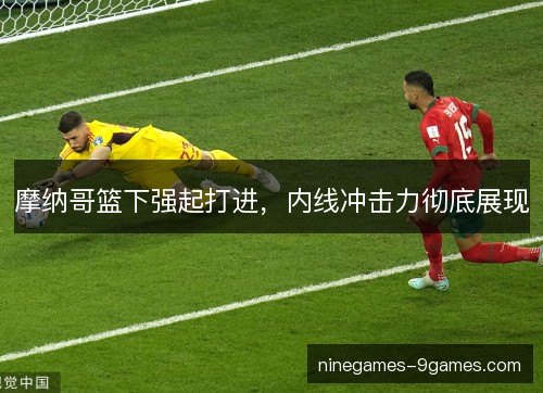 摩纳哥篮下强起打进，内线冲击力彻底展现