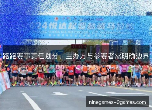 路跑赛事责任划分,主办方与参赛者需明确边界 路跑赛事责任划分,主办方与参赛者需明确边界